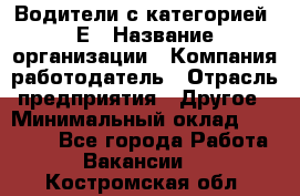 Водители с категорией "Е › Название организации ­ Компания-работодатель › Отрасль предприятия ­ Другое › Минимальный оклад ­ 35 000 - Все города Работа » Вакансии   . Костромская обл.